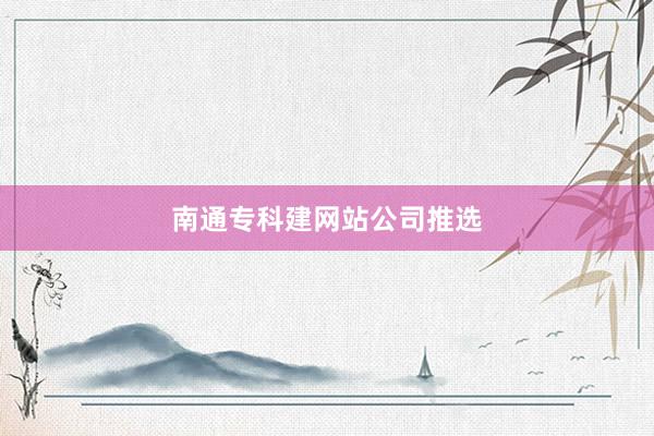 南通专科建网站公司推选
