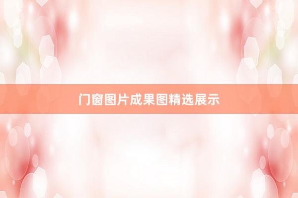 门窗图片成果图精选展示