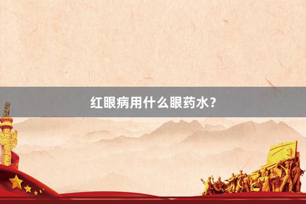 红眼病用什么眼药水？